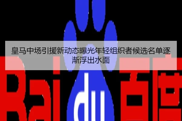 皇马中场引援新动态曝光年轻组织者候选名单逐渐浮出水面